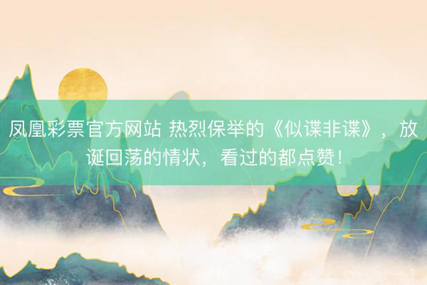 凤凰彩票官方网站 热烈保举的《似谍非谍》，放诞回荡的情状，看过的都点赞！