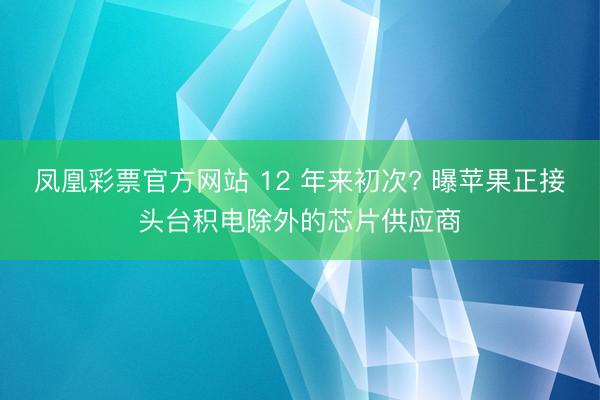 凤凰彩票官方网站 12 年来初次? 曝苹果正接头台积电除外的芯片供应商