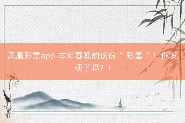 凤凰彩票app 本年春晚的这份 “ 彩蛋 ” ！你发现了吗？！
