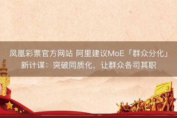 凤凰彩票官方网站 阿里建议MoE「群众分化」新计谋：突破同质化，让群众各司其职
