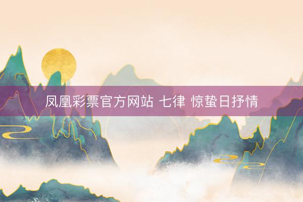 凤凰彩票官方网站 七律 惊蛰日抒情