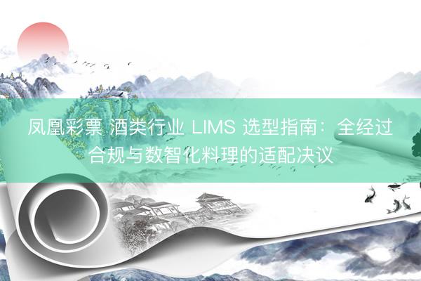 凤凰彩票 酒类行业 LIMS 选型指南：全经过合规与数智化料理的适配决议