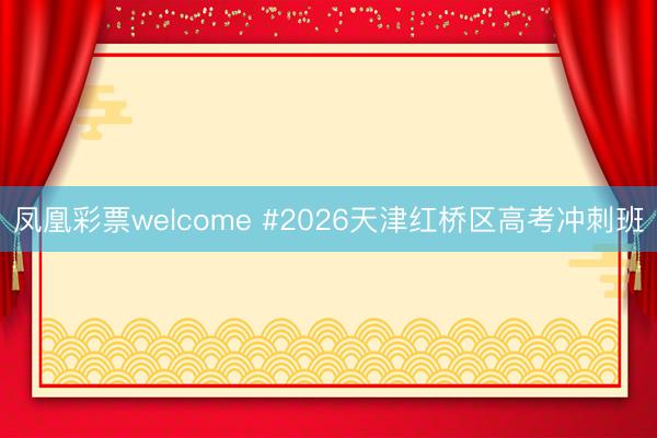 凤凰彩票welcome #2026天津红桥区高考冲刺班